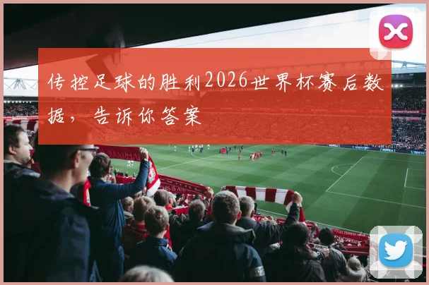 传控足球的胜利2026世界杯赛后数据，告诉你答案