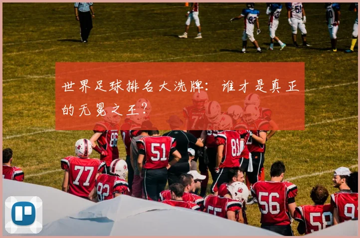 世界足球排名大洗牌：谁才是真正的无冕之王？