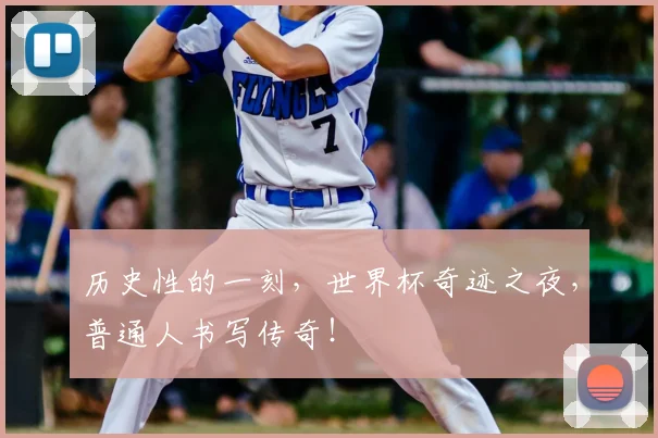 历史性的一刻，世界杯奇迹之夜，普通人书写传奇！