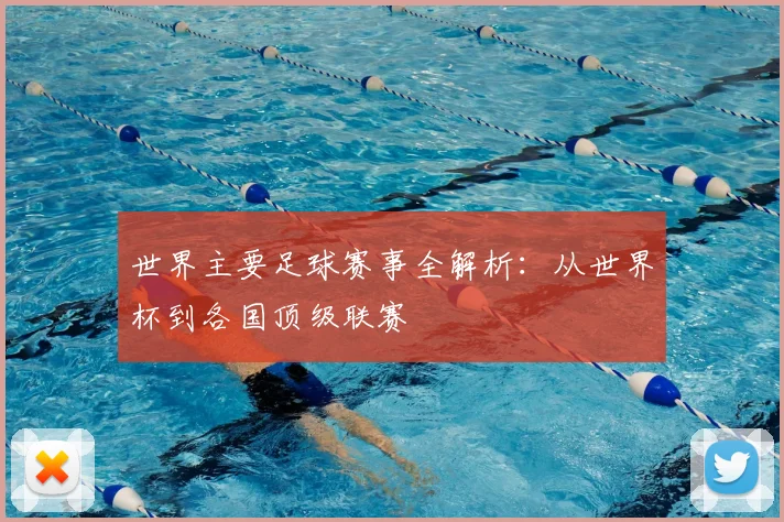 世界主要足球赛事全解析:从世界杯到各国顶级联赛