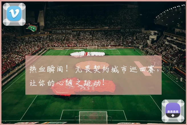 热血瞬间！无畏契约城市巡回赛，让你的心随之跳动！