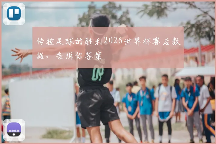 传控足球的胜利2026世界杯赛后数据，告诉你答案