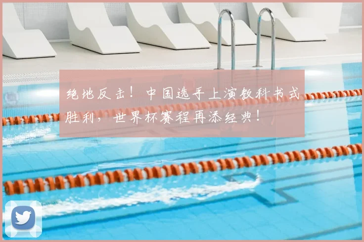 绝地反击！中国选手上演教科书式胜利，世界杯赛程再添经典！