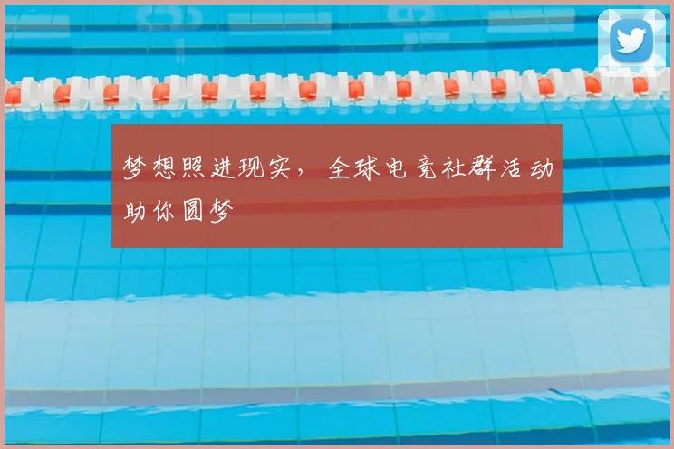 梦想照进现实,全球电竞社群活动助你圆梦