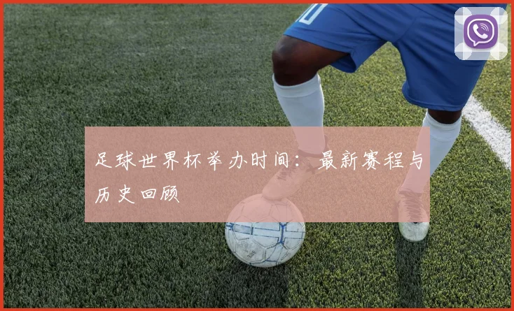 足球世界杯举办时间：最新赛程与历史回顾