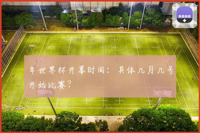 年世界杯开幕时间:具体几月几号开始比赛?