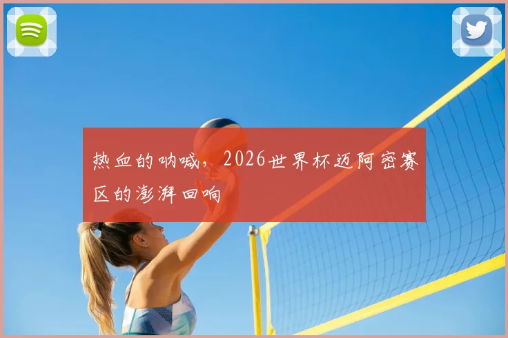热血的呐喊，2026世界杯迈阿密赛区的澎湃回响