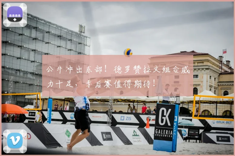 公牛冲出东部！德罗赞拉文组合威力十足，季后赛值得期待！