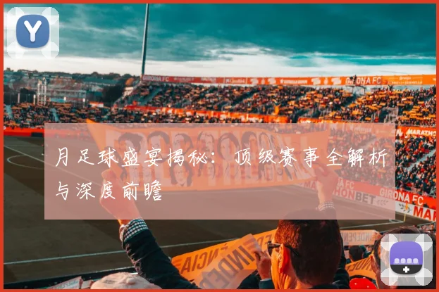 月足球盛宴揭秘：顶级赛事全解析与深度前瞻