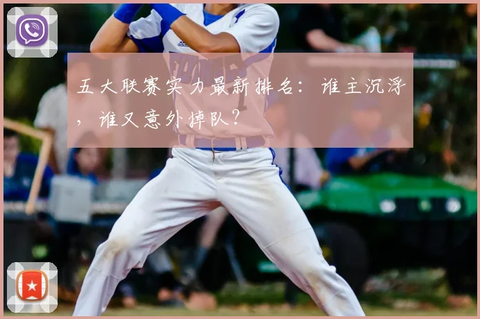 五大联赛实力最新排名：谁主沉浮，谁又意外掉队？