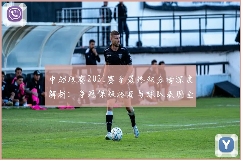 中超联赛2021赛季最终积分榜深度解析：争冠保级格局与球队表现全回顾