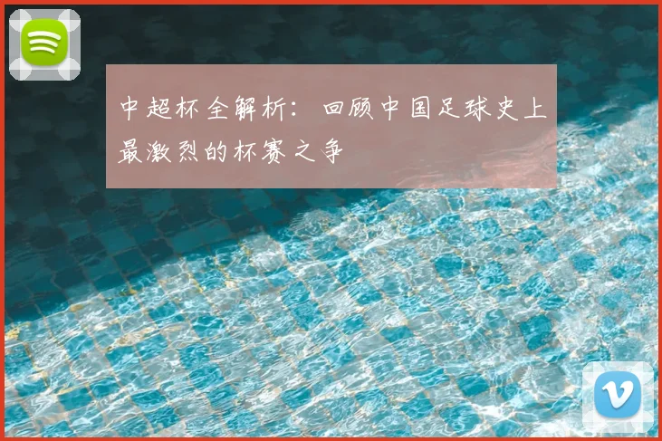 中超杯全解析:回顾中国足球史上最激烈的杯赛之争