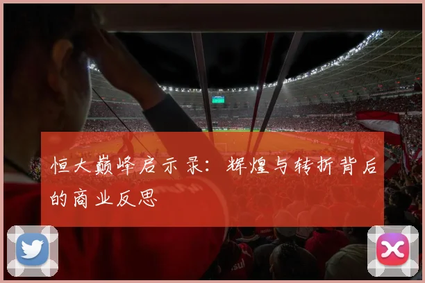 恒大巅峰启示录：辉煌与转折背后的商业反思