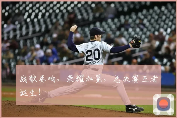 战歌奏响，荣耀加冕，总决赛王者诞生！